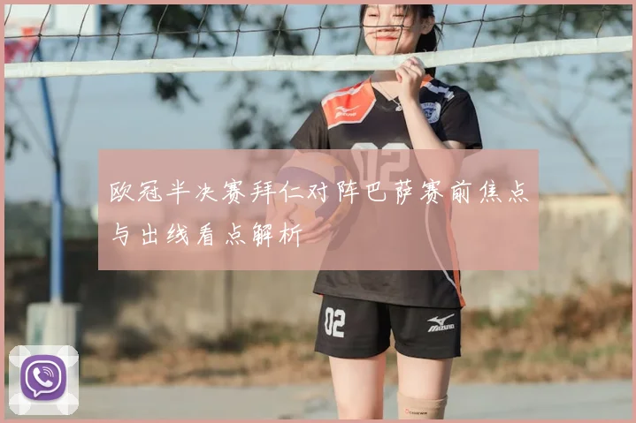 欧冠半决赛拜仁对阵巴萨赛前焦点与出线看点解析