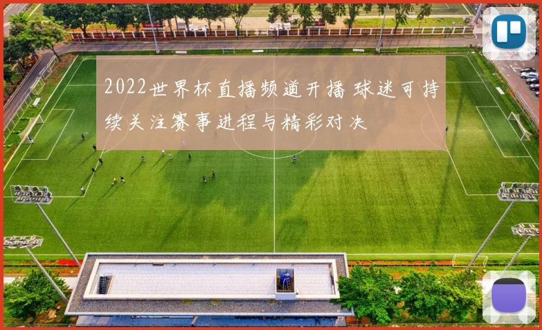 2022世界杯直播频道开播 球迷可持续关注赛事进程与精彩对决