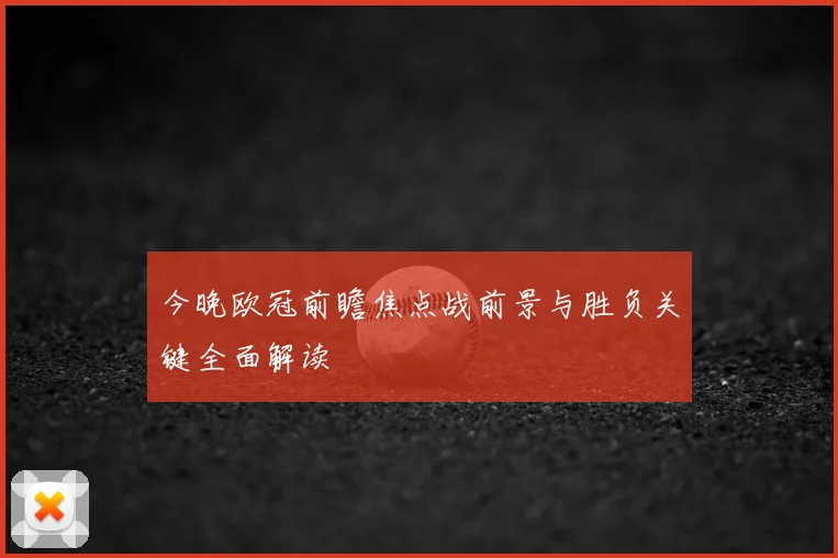 今晚欧冠前瞻焦点战前景与胜负关键全面解读