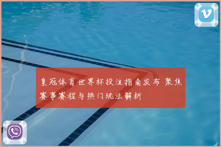 皇冠体育世界杯投注指南发布 聚焦赛事赛程与热门玩法解析
