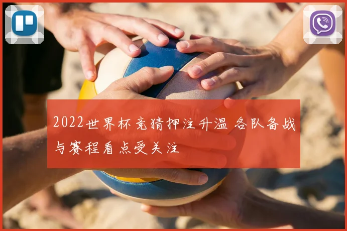 2022世界杯竞猜押注升温 各队备战与赛程看点受关注