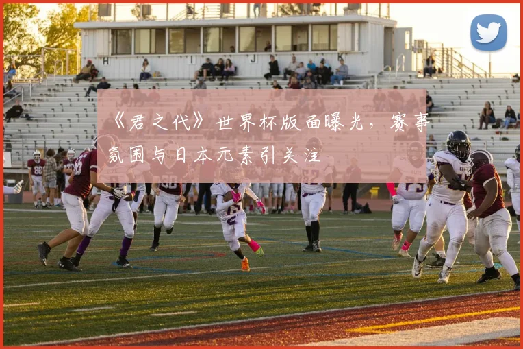 《君之代》世界杯版面曝光，赛事氛围与日本元素引关注