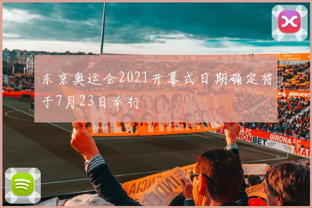 东京奥运会2021开幕式日期确定将于7月23日举行
