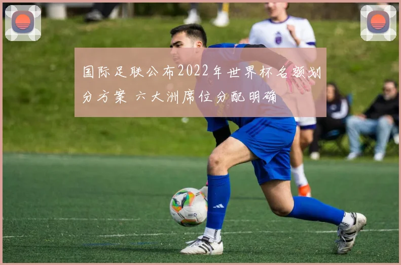 国际足联公布2022年世界杯名额划分方案 六大洲席位分配明确