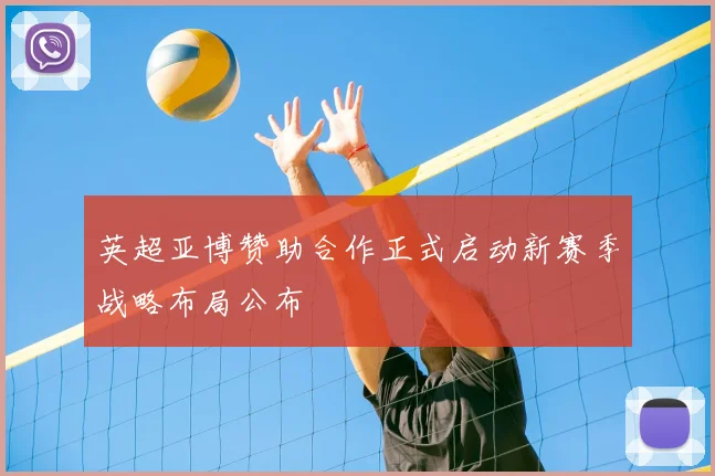 英超亚博赞助合作正式启动新赛季战略布局公布