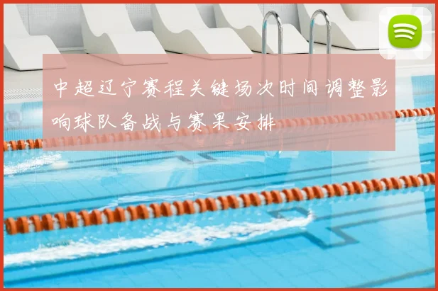 中超辽宁赛程关键场次时间调整影响球队备战与赛果安排