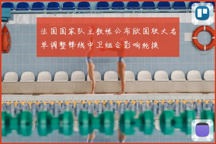 法国国家队主教练公布欧国联大名单调整锋线中卫组合影响轮换
