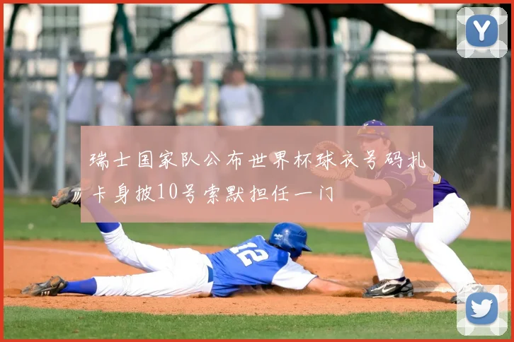 瑞士国家队公布世界杯球衣号码扎卡身披10号索默担任一门