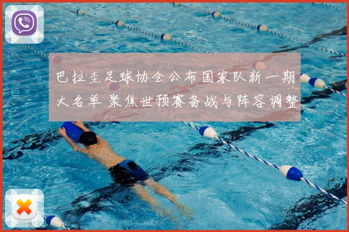 巴拉圭足球协会公布国家队新一期大名单 聚焦世预赛备战与阵容调整