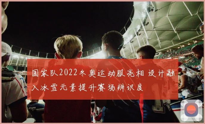 国家队2022冬奥运动服亮相 设计融入冰雪元素提升赛场辨识度