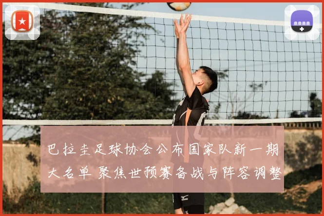 巴拉圭足球协会公布国家队新一期大名单 聚焦世预赛备战与阵容调整