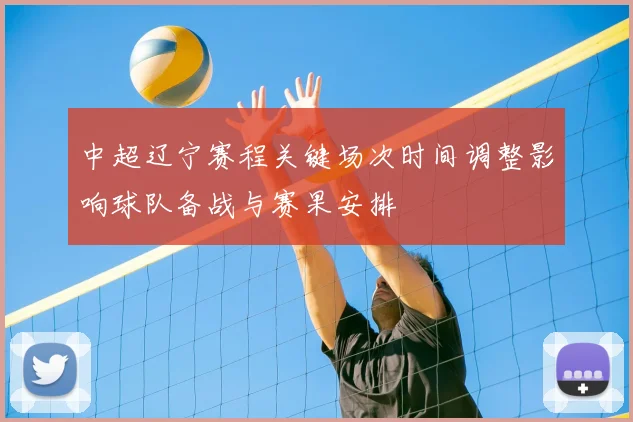 中超辽宁赛程关键场次时间调整影响球队备战与赛果安排