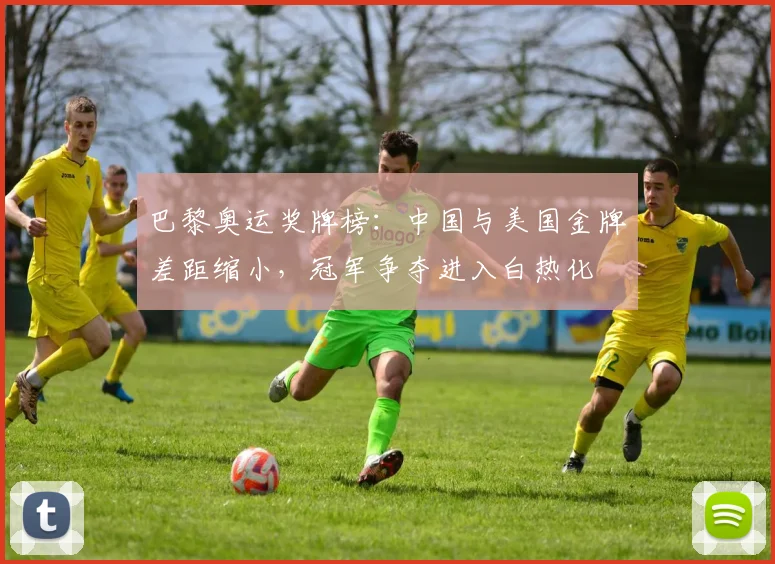 巴黎奥运奖牌榜：中国与美国金牌差距缩小，冠军争夺进入白热化