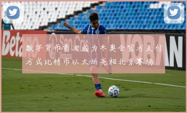 数字货币首次成为冬奥会官方支付方式比特币以太坊亮相北京赛场