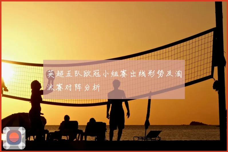 英超五队欧冠小组赛出线形势及淘汰赛对阵分析